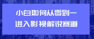 教你短视频赚钱玩法之小白如何从0到1快速进入影视解说赛道，轻松月入过万-多课资源站