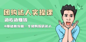 团购达人实操课，边吃边赚钱：0基础教你做一个团购探店达人-多课资源站