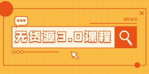 无货源3.0课程：三种玩法助你快速上手完成你店铺的起飞爆发-多课资源站