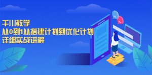千川教学，从0到1从搭建计划到优化计划，详细实战讲解-多课资源站