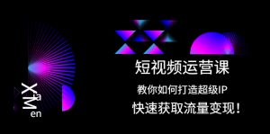 短视频运营课：教你如何打造超级IP，快速获取流量变现！-多课资源站