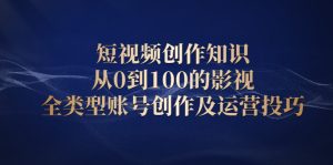 短视频创作知识，从0到100的影视全类型账号创作及运营投巧-多课资源站