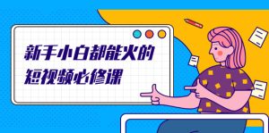 新手小白都能火的短视频必修课，教你三天就能上热门的短视频IP技术-多课资源站
