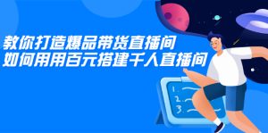 教你打造爆品带货直播间，如何用用百元搭建千人直播间，增加自然成交-多课资源站