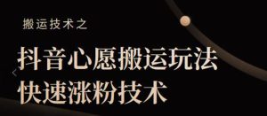 抖音心愿搬运玩法，快速涨粉技术【视频课程】-多课资源站