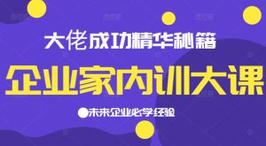 企业家内训大课，大佬成功精华秘籍首次揭秘，未来企业必学经验-多课资源站