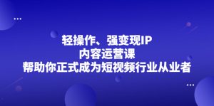 轻操作、强变现IP内容运营课，帮助你正式成为短视频行业从业者-多课资源站