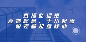 直播私训班：直播起盘、千川起盘、短视频起盘核心-多课资源站