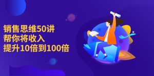 销售思维50讲：帮你将收入提升10倍到100倍-多课资源站