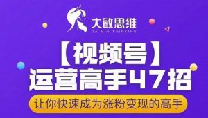 视频号运营高手47招，让你快速成为涨粉变现高手-多课资源站
