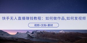 快手无人直播赚钱教程：如何做作品+发视频（视频+文档+素材）-多课资源站