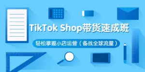 TikTok Shop带货速成班 轻松掌握小店运营（备战全球流量）-多课资源站