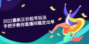 2022最新正价起号玩法：手把手教你直播间稳定出单-多课资源站