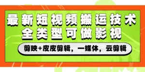 最新短视频搬运技术，全类型可做影视，剪映+皮皮剪辑，一媒体，云剪辑-多课资源站