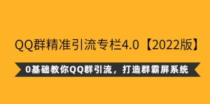 QQ群精准引流专栏4.0【2022版】，0基础教你QQ群引流，打造群霸屏系统-多课资源站