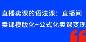 直播卖课的语法课：直播间卖课模版化+公式化卖课变现-多课资源站