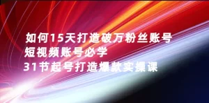 如何15天打造破万粉丝账号：短视频账号必学，31节起号打造爆款实操课-多课资源站