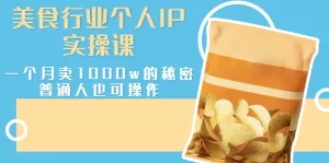 美食行业个人IP实操课，一个月卖1000w的秘密，普通人也可学习-多课资源站