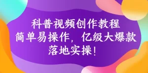 科普视频创作教程：简单易操作，亿级大爆款，落地实操！-多课资源站
