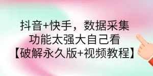 抖音+快手，数据采集，功能太强大自己看【破解永久版+视频教程】-多课资源站