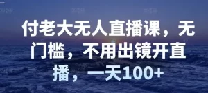 付老大无人直播课，无门槛，不用出镜开直播，一天100+-多课资源站