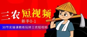 三农短视频从0~1运营课：30节实操课教练玩转三农短视频-多课资源站