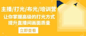 主播/打光/布光/培训营：让你掌握高级的打光方式，提升直播间画面质量-多课资源站