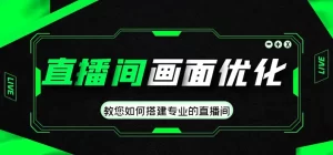 直播间画面优化教程，教您如何搭建专业的直播间-价值399元-多课资源站