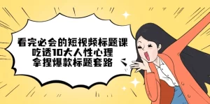 看完必会的短视频标题课，吃透10大人性心理，拿捏爆款标题套路-多课资源站