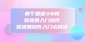 换个思维3小时短视频入门创作，短视频创作入门必修课-多课资源站