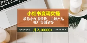 小红书变现实操：教你小红书带货，白嫖产品，赚广告佣金等，月入10000+-多课资源站