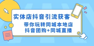 实体店抖音引流获客实操课：带你玩转同城本地店抖音团购+同城直播-多课资源站