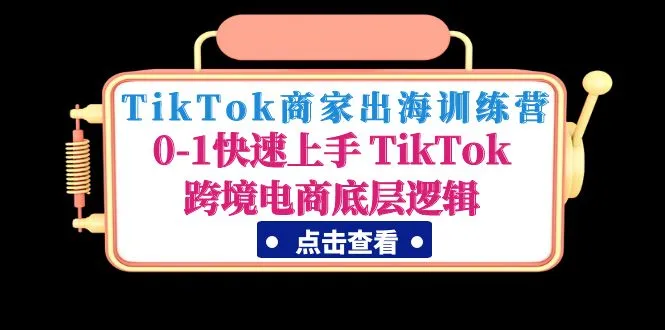 TikTok商家出海训练营：0-1快速上手 TikTok跨境电商底层逻辑-多课资源站