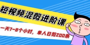 短视频混剪/进阶课，一天7-8个小时，单人日剪200条实战攻略教学-多课资源站