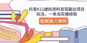 抖音K12虚拟资料变现副业项目玩法，一条龙实操经验，视频版大解析-多课资源站