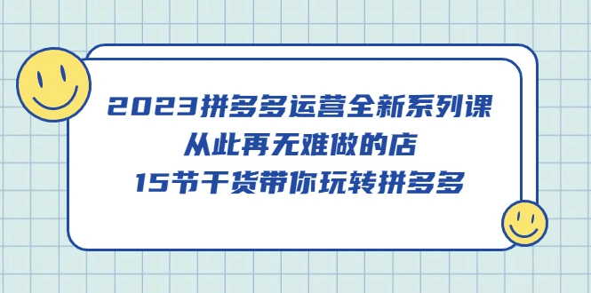 图片[1]-2023拼多多运营全新系列课，从此再无难做的店，15节干货带你玩转拼多多-臭虾米项目网