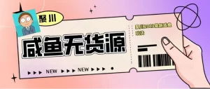 聚川2023闲鱼无货源最新经典玩法：基础认知+爆款闲鱼选品+快速找到货源-多课资源站