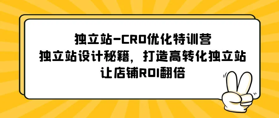 独立站-CRO优化特训营，独立站设计秘籍，打造高转化独立站，让店铺ROI翻倍-甘南项目网