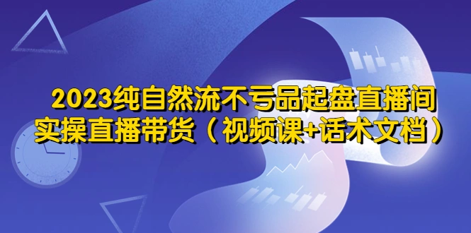 图片[1]-2023纯自然流不亏品起盘直播间，实操直播带货（视频课+话术文档）-臭虾米项目网