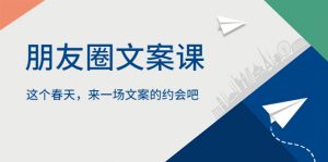 朋友圈文案课，这个春天，来一场文案的约会吧-多课资源站