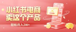 小红书无货源电商0门槛开店，卖这个品轻松实现月入2W-多课资源站