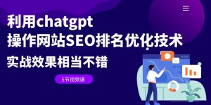 利用chatgpt操作网站SEO排名优化技术：实战效果相当不错（5节视频课）-多课资源站