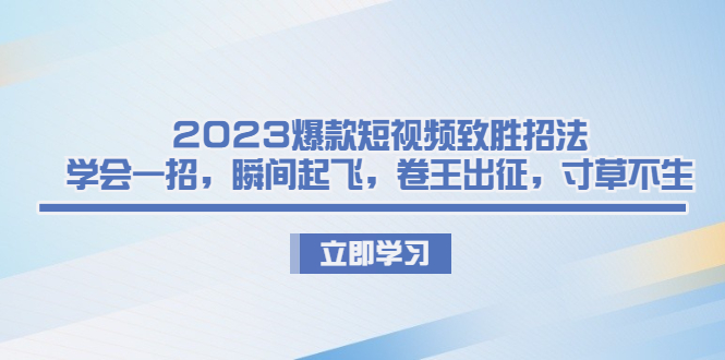 爆款短视频致胜招法，学会一招，瞬间起飞，卷王出征，寸草不生-好课945知识付费商城