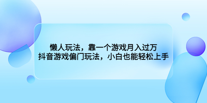 懒人玩法，靠一个游戏月入过万，抖音游戏偏门玩法，小白也能轻松上手-好课945知识付费商城