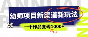 幼师项目新渠道新玩法，一个作品变现1000+，一部手机实现月入过万-多课资源站