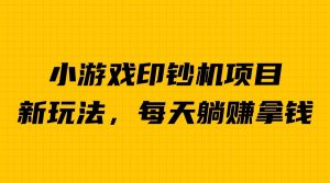 外面收费6980的小游戏超级暴利印钞机项目，无脑去做，每天躺赚500＋-多课资源站