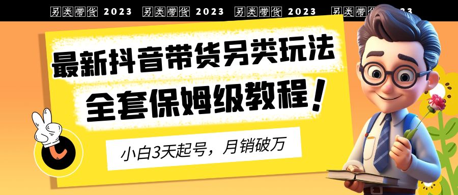 最新抖音带货另类玩法，3天起号，月销破万（保姆级教程）-好课945知识付费商城