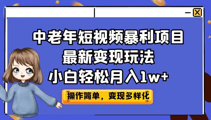 中老年短视频暴利项目最新变现玩法，小白轻松月入1w+-网课资源站