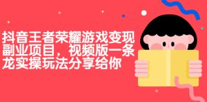 抖音王者荣耀游戏变现副业项目，视频版一条龙实操玩法分享给你-多课资源站