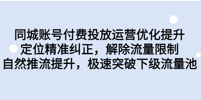 同城账号付费投放优化提升，定位精准纠正，解除流量限制，自然推流提…-网课资源站